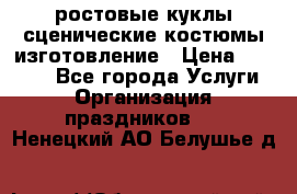 ростовые куклы.сценические костюмы.изготовление › Цена ­ 15 000 - Все города Услуги » Организация праздников   . Ненецкий АО,Белушье д.